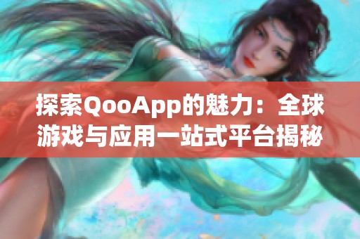 探索QooApp的魅力：全球游戏与应用一站式平台揭秘