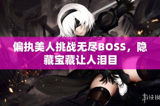 偏执美人挑战无尽BOSS，隐藏宝藏让人泪目