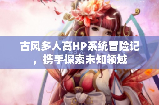 古风多人高HP系统冒险记，携手探索未知领域