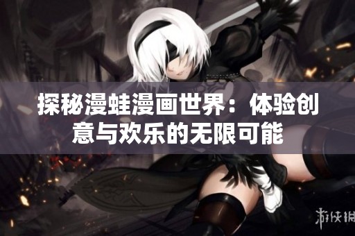 探秘漫蛙漫画世界：体验创意与欢乐的无限可能