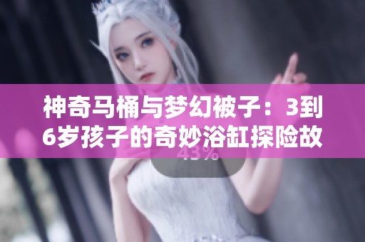 神奇马桶与梦幻被子：3到6岁孩子的奇妙浴缸探险故事