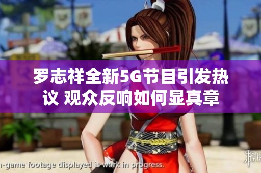 罗志祥全新5G节目引发热议 观众反响如何显真章