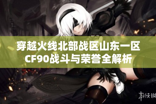 穿越火线北部战区山东一区CF90战斗与荣誉全解析