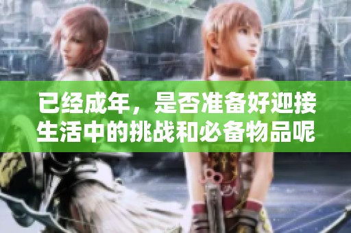 已经成年，是否准备好迎接生活中的挑战和必备物品呢