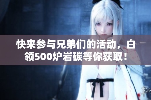 快来参与兄弟们的活动，白领500炉岩碳等你获取！