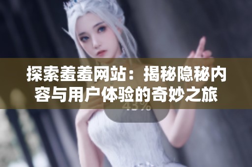 探索羞羞网站：揭秘隐秘内容与用户体验的奇妙之旅