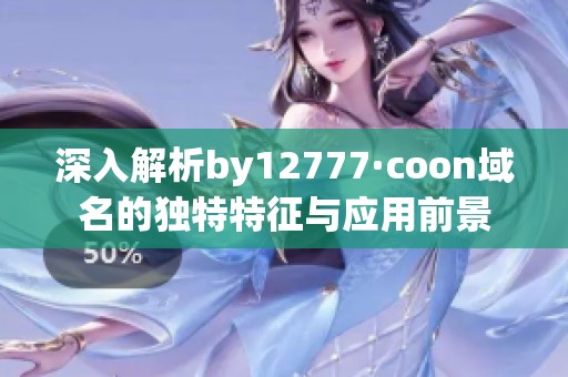 深入解析by12777·coon域名的独特特征与应用前景