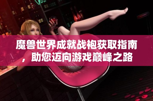 魔兽世界成就战袍获取指南，助您迈向游戏巅峰之路