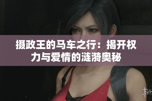 摄政王的马车之行：揭开权力与爱情的涟漪奥秘