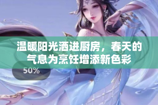 温暖阳光洒进厨房，春天的气息为烹饪增添新色彩