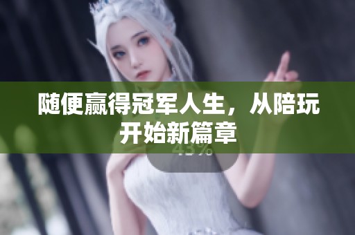 随便赢得冠军人生，从陪玩开始新篇章