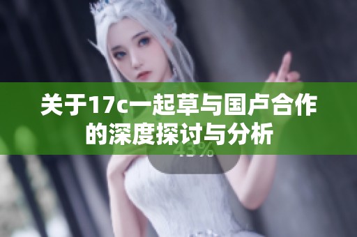 关于17c一起草与国卢合作的深度探讨与分析