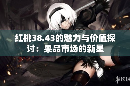 红桃38.43的魅力与价值探讨：果品市场的新星