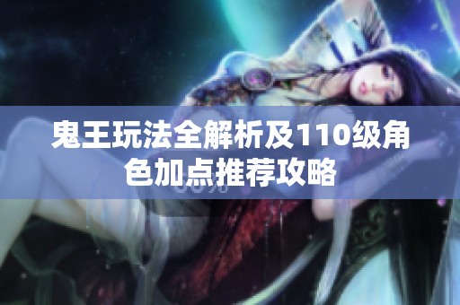 鬼王玩法全解析及110级角色加点推荐攻略