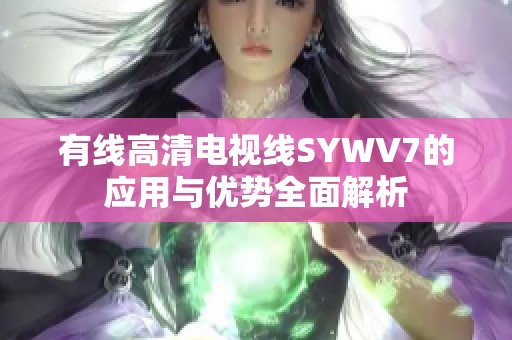 有线高清电视线SYWV7的应用与优势全面解析
