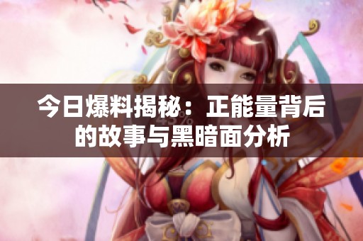 今日爆料揭秘：正能量背后的故事与黑暗面分析