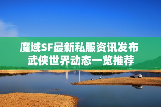 魔域SF最新私服资讯发布 武侠世界动态一览推荐