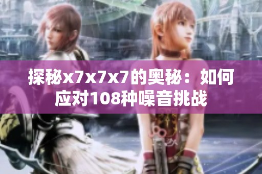 探秘x7x7x7的奥秘：如何应对108种噪音挑战
