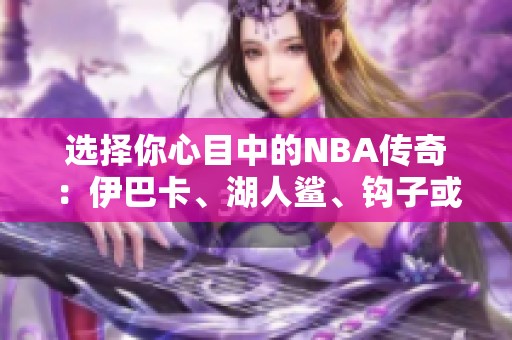 选择你心目中的NBA传奇：伊巴卡、湖人鲨、钩子或大帅？