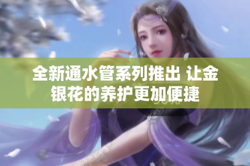 全新通水管系列推出 让金银花的养护更加便捷