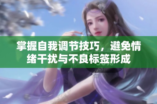 掌握自我调节技巧，避免情绪干扰与不良标签形成
