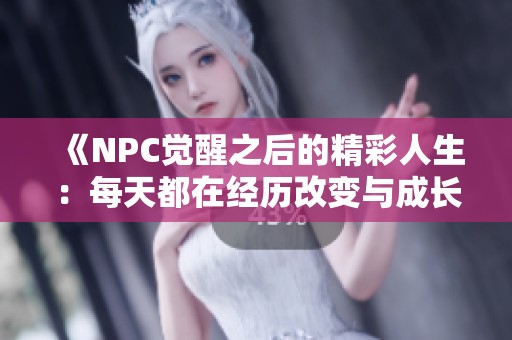 《NPC觉醒之后的精彩人生：每天都在经历改变与成长》