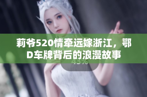 莉爷520情牵远嫁浙江，鄂D车牌背后的浪漫故事