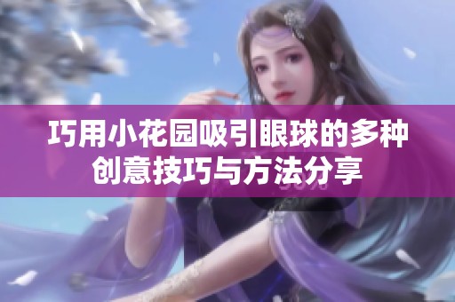 巧用小花园吸引眼球的多种创意技巧与方法分享