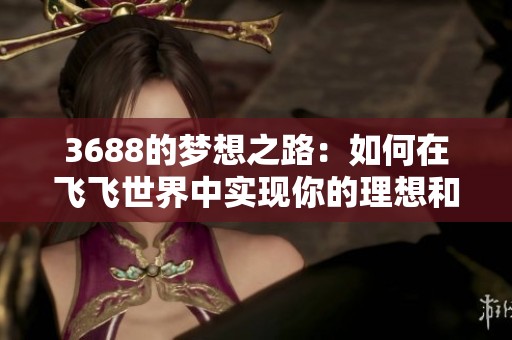 3688的梦想之路：如何在飞飞世界中实现你的理想和抱负