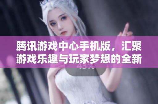 腾讯游戏中心手机版，汇聚游戏乐趣与玩家梦想的全新平台
