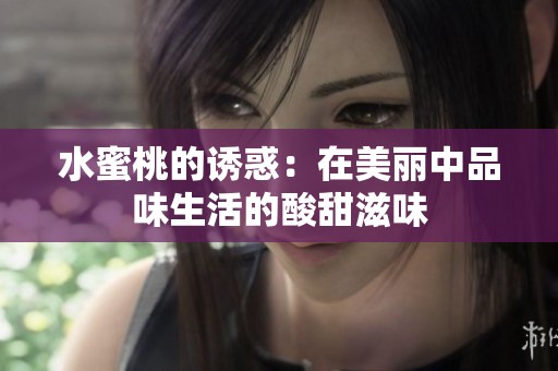 水蜜桃的诱惑：在美丽中品味生活的酸甜滋味