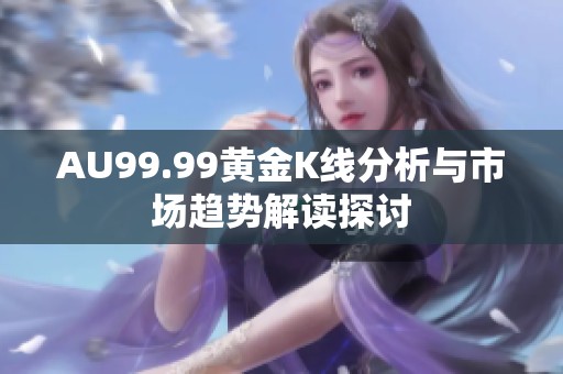 AU99.99黄金K线分析与市场趋势解读探讨