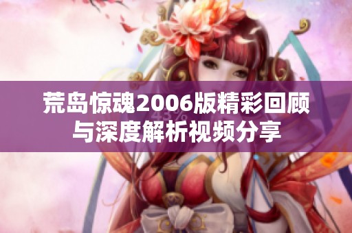 荒岛惊魂2006版精彩回顾与深度解析视频分享