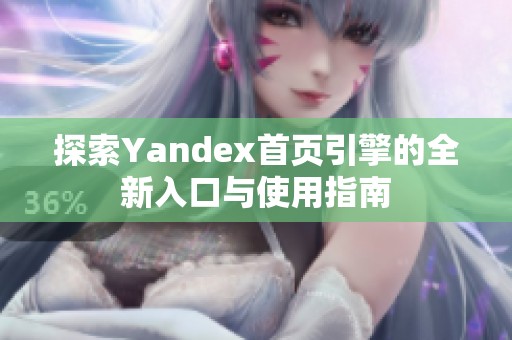 探索Yandex首页引擎的全新入口与使用指南