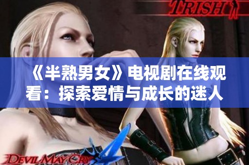 《半熟男女》电视剧在线观看：探索爱情与成长的迷人故事