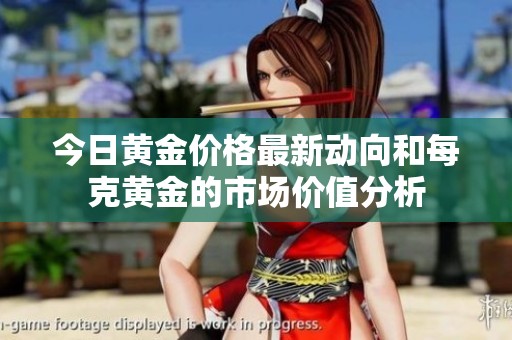 今日黄金价格最新动向和每克黄金的市场价值分析