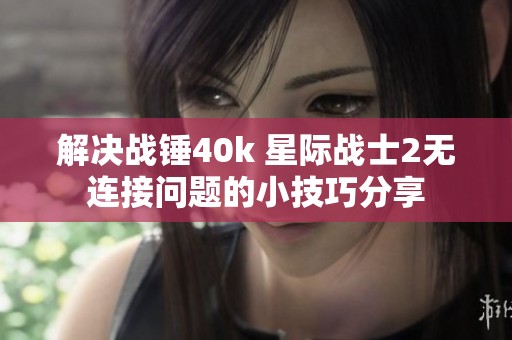 解决战锤40k 星际战士2无连接问题的小技巧分享