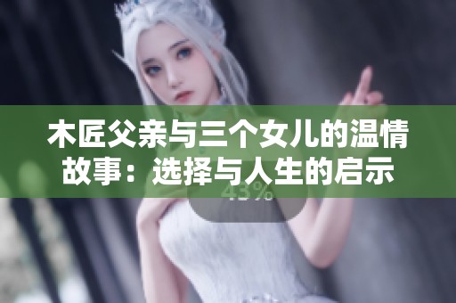木匠父亲与三个女儿的温情故事：选择与人生的启示