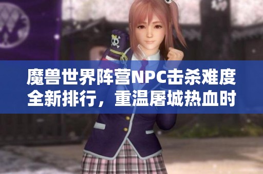 魔兽世界阵营NPC击杀难度全新排行，重温屠城热血时刻