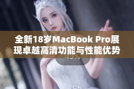 全新18岁MacBook Pro展现卓越高清功能与性能优势