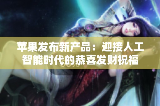 苹果发布新产品：迎接人工智能时代的恭喜发财祝福