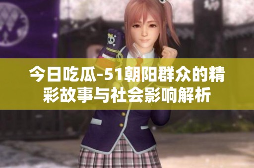 今日吃瓜-51朝阳群众的精彩故事与社会影响解析