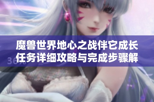 魔兽世界地心之战伴它成长任务详细攻略与完成步骤解析