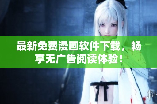 最新免费漫画软件下载，畅享无广告阅读体验！