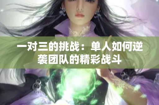 一对三的挑战：单人如何逆袭团队的精彩战斗