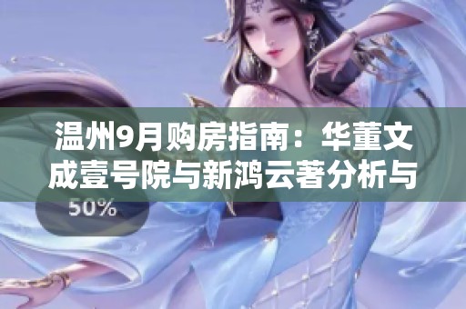 温州9月购房指南：华董文成壹号院与新鸿云著分析与推荐