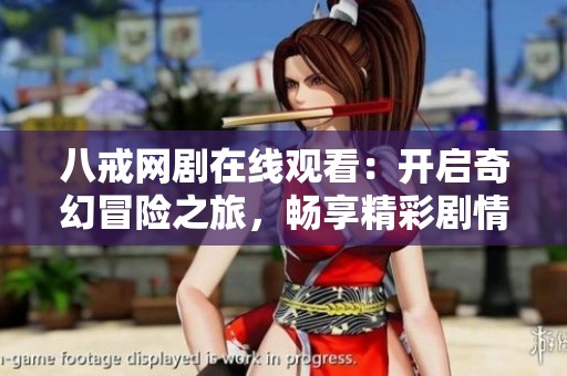 八戒网剧在线观看：开启奇幻冒险之旅，畅享精彩剧情