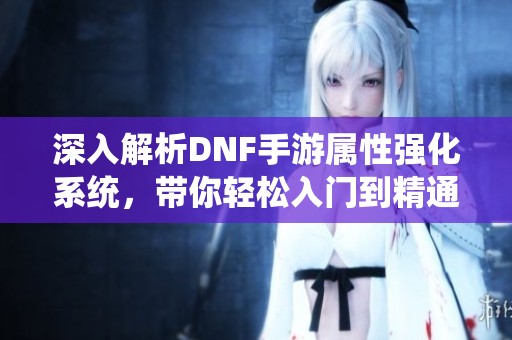 深入解析DNF手游属性强化系统，带你轻松入门到精通