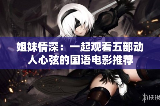 姐妹情深：一起观看五部动人心弦的国语电影推荐