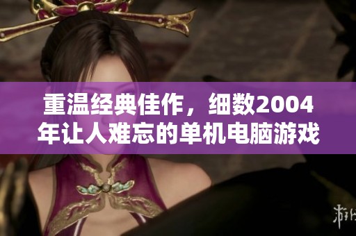 重温经典佳作，细数2004年让人难忘的单机电脑游戏
